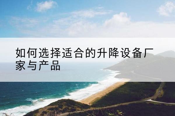 平罗电动升降平台厂家-如何选择适合的升降设备厂家与产品
