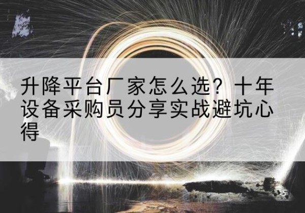 平罗升降平台厂家-怎么选？十年设备采购员分享实战避坑心得