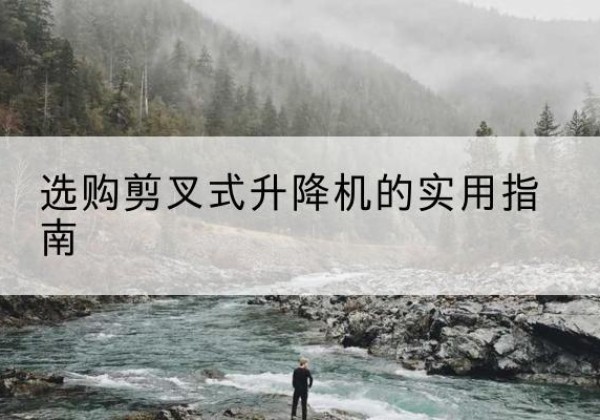 平罗剪叉式升降机怎么选-选购剪叉式升降机的实用指南